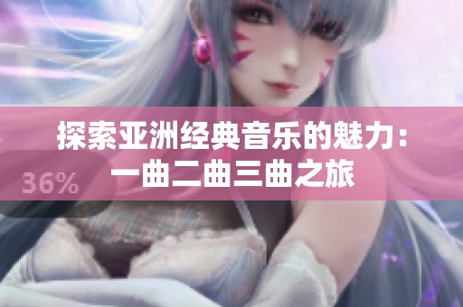 探索亚洲经典音乐的魅力：一曲二曲三曲之旅