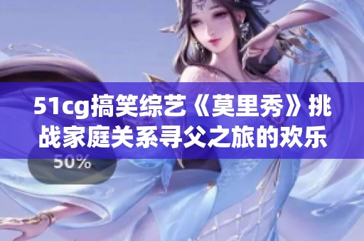 51cg搞笑综艺《莫里秀》挑战家庭关系寻父之旅的欢乐冒险