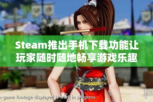 Steam推出手机下载功能让玩家随时随地畅享游戏乐趣