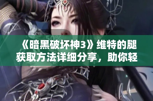 《暗黑破坏神3》维特的腿获取方法详细分享，助你轻松获得最强装备