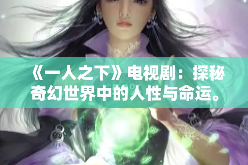 《一人之下》电视剧：探秘奇幻世界中的人性与命运。