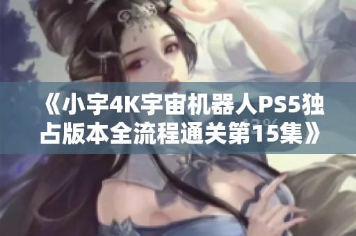 《小宇4K宇宙机器人PS5独占版本全流程通关第15集》