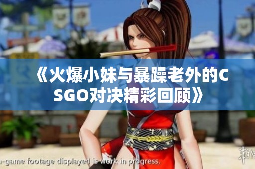 《火爆小妹与暴躁老外的CSGO对决精彩回顾》