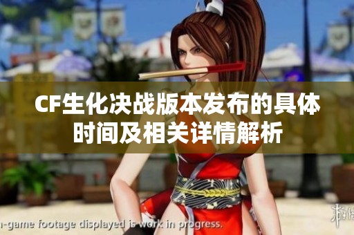CF生化决战版本发布的具体时间及相关详情解析