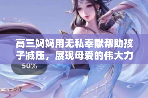 高三妈妈用无私奉献帮助孩子减压，展现母爱的伟大力量