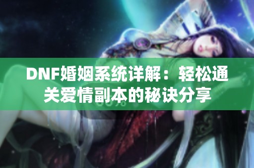 DNF婚姻系统详解：轻松通关爱情副本的秘诀分享