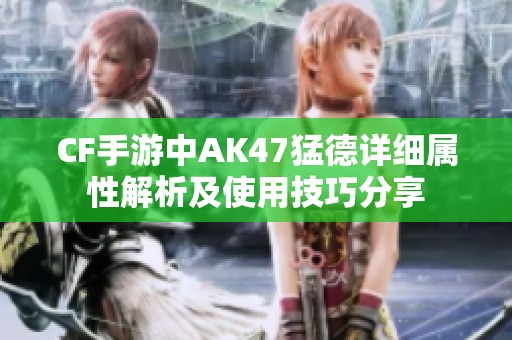 CF手游中AK47猛德详细属性解析及使用技巧分享