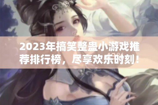 2023年搞笑整蛊小游戏推荐排行榜，尽享欢乐时刻！