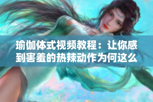 瑜伽体式视频教程：让你感到害羞的热辣动作为何这么受欢迎