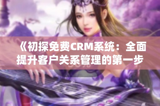 《初探免费CRM系统：全面提升客户关系管理的第一步》
