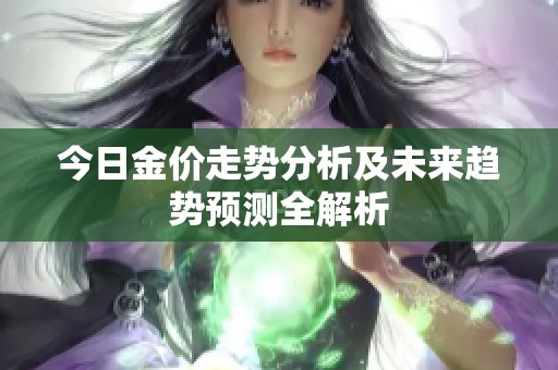 今日金价走势分析及未来趋势预测全解析