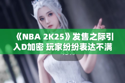 《NBA 2K25》发售之际引入D加密 玩家纷纷表达不满情绪
