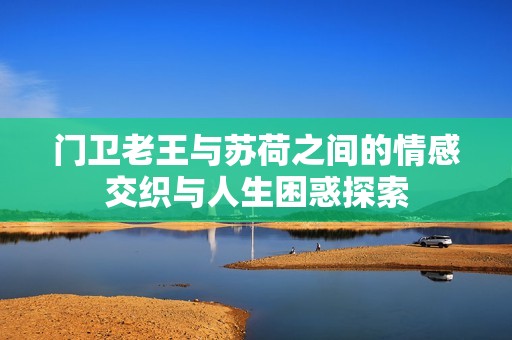 门卫老王与苏荷之间的情感交织与人生困惑探索
