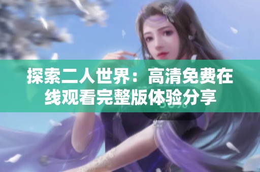 探索二人世界：高清免费在线观看完整版体验分享