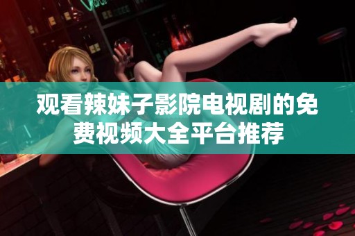 观看辣妹子影院电视剧的免费视频大全平台推荐