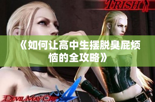 《如何让高中生摆脱臭屁烦恼的全攻略》