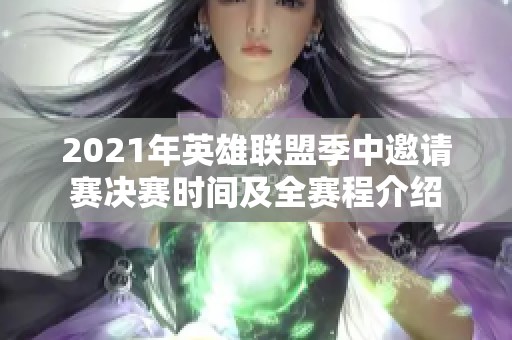 2021年英雄联盟季中邀请赛决赛时间及全赛程介绍