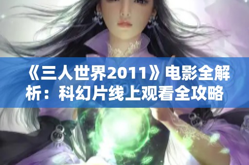 《三人世界2011》电影全解析：科幻片线上观看全攻略