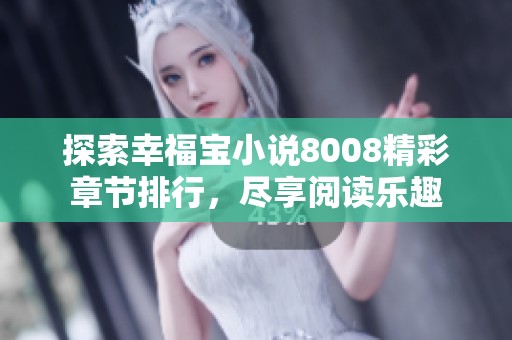 探索幸福宝小说8008精彩章节排行，尽享阅读乐趣