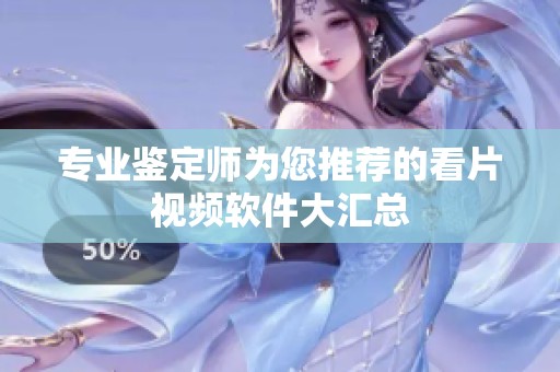 专业鉴定师为您推荐的看片视频软件大汇总