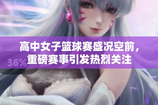 高中女子篮球赛盛况空前，重磅赛事引发热烈关注
