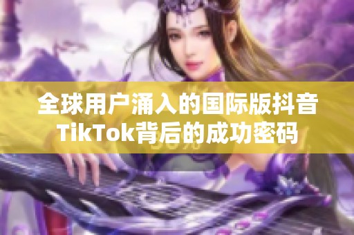 全球用户涌入的国际版抖音TikTok背后的成功密码