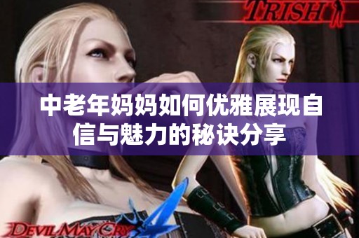 中老年妈妈如何优雅展现自信与魅力的秘诀分享