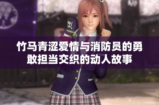 竹马青涩爱情与消防员的勇敢担当交织的动人故事