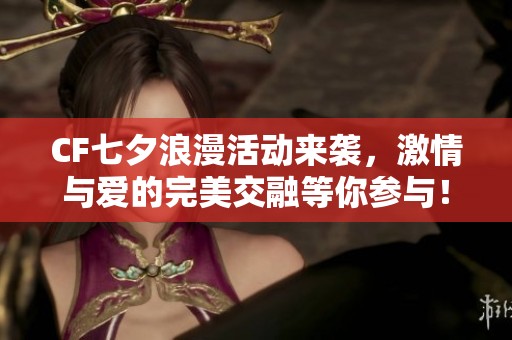 CF七夕浪漫活动来袭，激情与爱的完美交融等你参与！