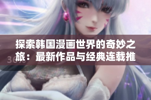 探索韩国漫画世界的奇妙之旅：最新作品与经典连载推荐