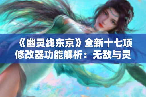 《幽灵线东京》全新十七项修改器功能解析：无敌与灵力无限体验