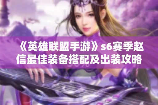 《英雄联盟手游》s6赛季赵信最佳装备搭配及出装攻略解析