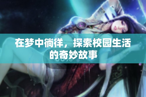 在梦中徜徉，探索校园生活的奇妙故事