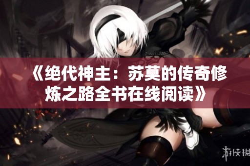《绝代神主：苏莫的传奇修炼之路全书在线阅读》