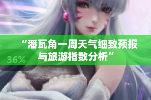 “潘瓦角一周天气细致预报与旅游指数分析”