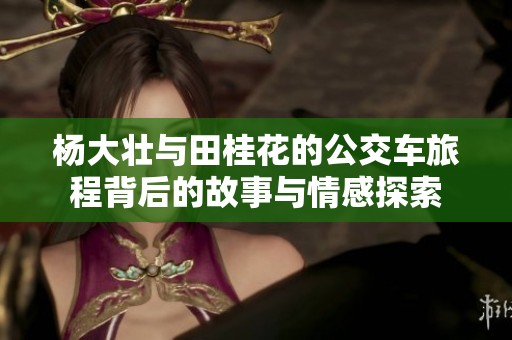杨大壮与田桂花的公交车旅程背后的故事与情感探索