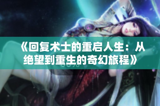 《回复术士的重启人生：从绝望到重生的奇幻旅程》
