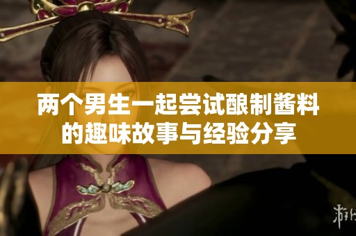 两个男生一起尝试酿制酱料的趣味故事与经验分享