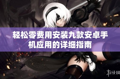 轻松零费用安装九款安卓手机应用的详细指南