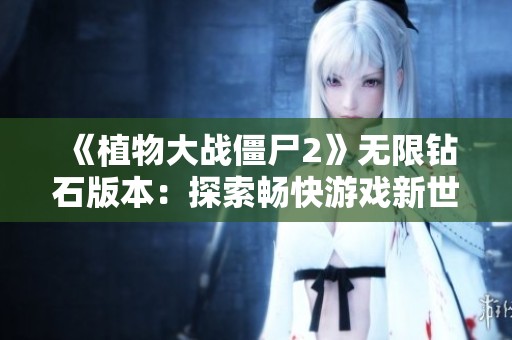 《植物大战僵尸2》无限钻石版本：探索畅快游戏新世界！