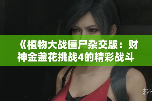 《植物大战僵尸杂交版：财神金盏花挑战4的精彩战斗揭秘》