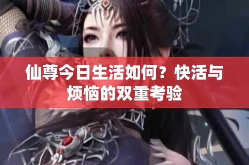 仙尊今日生活如何？快活与烦恼的双重考验
