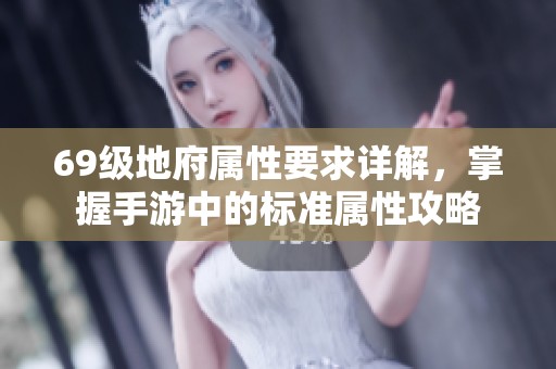 69级地府属性要求详解，掌握手游中的标准属性攻略