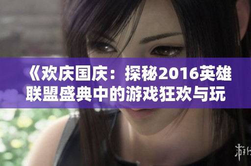 《欢庆国庆：探秘2016英雄联盟盛典中的游戏狂欢与玩家盛宴》