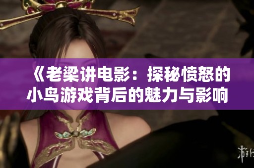 《老梁讲电影：探秘愤怒的小鸟游戏背后的魅力与影响》