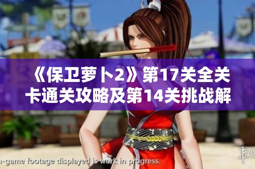 《保卫萝卜2》第17关全关卡通关攻略及第14关挑战解析