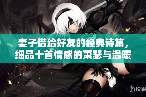 妻子借给好友的经典诗篇，细品十首情感的萧瑟与温暖