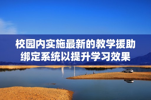 校园内实施最新的教学援助绑定系统以提升学习效果