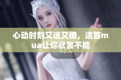 心动时刻又迷又撩，这首mua让你欲罢不能