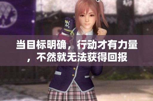 当目标明确，行动才有力量，不然就无法获得回报